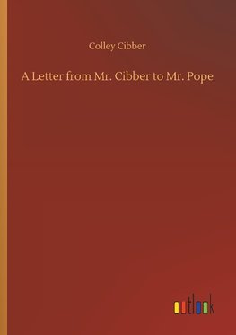 A Letter from Mr. Cibber to Mr. Pope