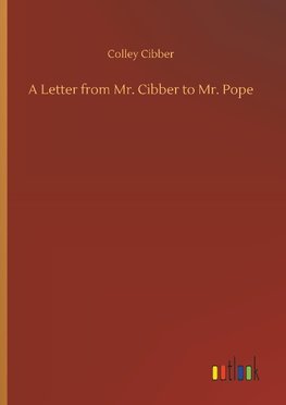 A Letter from Mr. Cibber to Mr. Pope