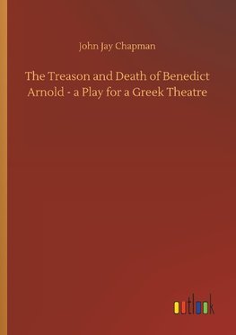 The Treason and Death of Benedict Arnold - a Play for a Greek Theatre