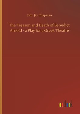 The Treason and Death of Benedict Arnold - a Play for a Greek Theatre