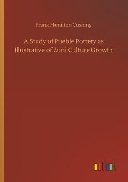 A Study of Pueble Pottery as Illustrative of Zuni Culture Growth