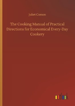 The Cooking Manual of Practical Directions for Economical Every-Day Cookery