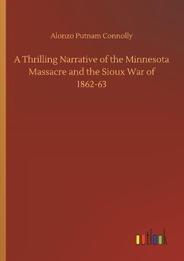 A Thrilling Narrative of the Minnesota Massacre and the Sioux War of 1862-63