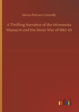 A Thrilling Narrative of the Minnesota Massacre and the Sioux War of 1862-63