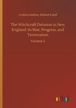 The Witchcraft Delusion in New England: Its Rise, Progress, and Termination