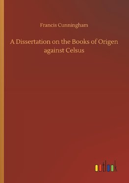 A Dissertation on the Books of Origen against Celsus