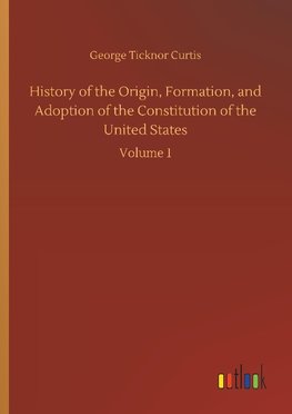 History of the Origin, Formation, and Adoption of the Constitution of the United States