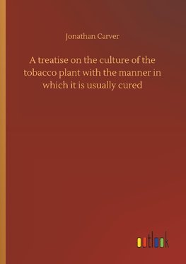 A treatise on the culture of the tobacco plant with the manner in which it is usually cured