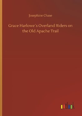 Grace Harlowe´s Overland Riders on the Old Apache Trail