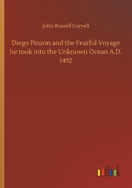 Diego Pinzon and the Fearful Voyage he took into the Unknown Ocean A.D. 1492