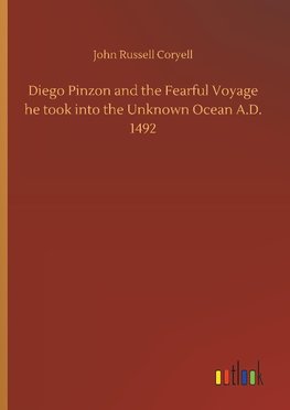 Diego Pinzon and the Fearful Voyage he took into the Unknown Ocean A.D. 1492