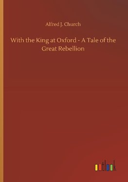 With the King at Oxford - A Tale of the Great Rebellion