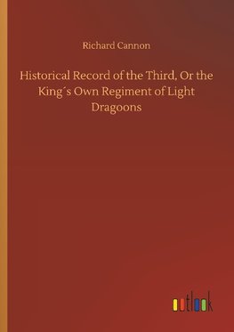 Historical Record of the Third, Or the King´s Own Regiment of Light Dragoons