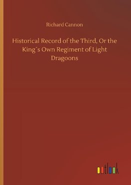 Historical Record of the Third, Or the King´s Own Regiment of Light Dragoons