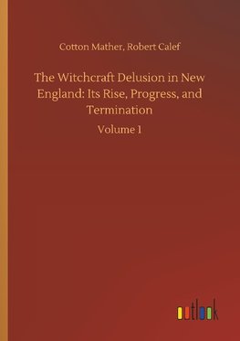 The Witchcraft Delusion in New England: Its Rise, Progress, and Termination