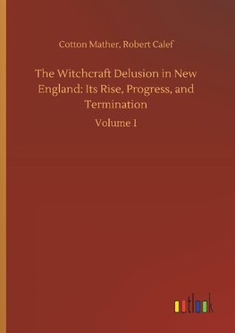 The Witchcraft Delusion in New England: Its Rise, Progress, and Termination