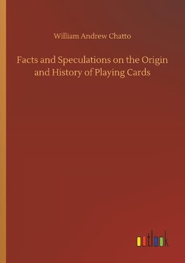 Facts and Speculations on the Origin and History of Playing Cards