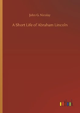 A Short Life of Abraham Lincoln