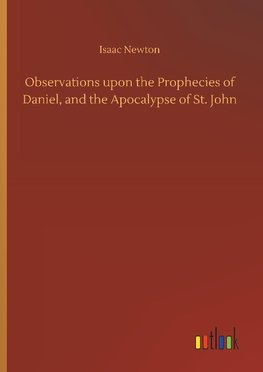 Observations upon the Prophecies of Daniel, and the Apocalypse of St. John