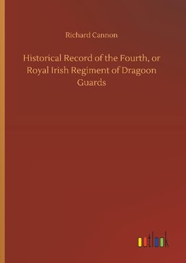 Historical Record of the Fourth, or Royal Irish Regiment of Dragoon Guards