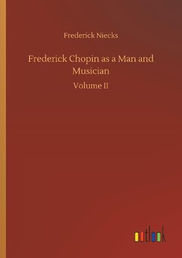 Frederick Chopin as a Man and Musician