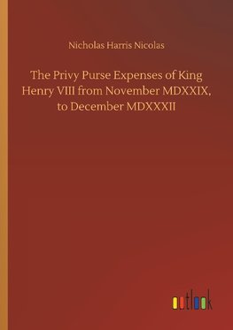 The Privy Purse Expenses of King Henry VIII from November MDXXIX, to December MDXXXII