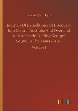 Journals Of Expeditions Of Discovery Into Central Australia And Overland from Adelaide To King George's Sound In The Years 1840-1