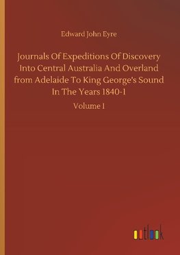 Journals Of Expeditions Of Discovery Into Central Australia And Overland from Adelaide To King George's Sound In The Years 1840-1