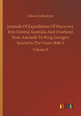 Journals Of Expeditions Of Discovery Into Central Australia And Overland from Adelaide To King George's Sound In The Years 1840-1