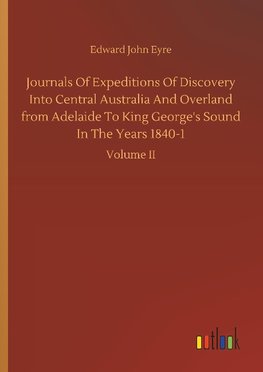 Journals Of Expeditions Of Discovery Into Central Australia And Overland from Adelaide To King George's Sound In The Years 1840-1