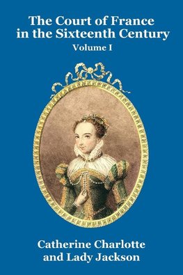 The Court of France in the Sixteenth Century Vol. I