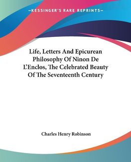 Life, Letters And Epicurean Philosophy Of Ninon De L'Enclos, The Celebrated Beauty Of The Seventeenth Century