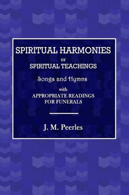 Spiritual Harmonies or Spiritual Teachings, Songs and Hymns, with Appropriate Readings for Funerals.