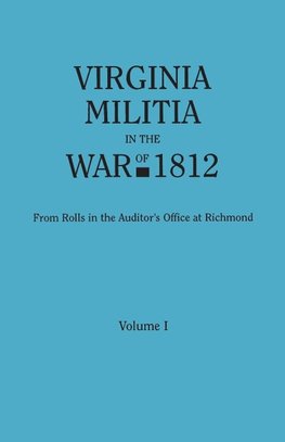 Virginia Militia in the War of 1812. From Rolls in the Auditor's Office at Richmond. In Two Volumes. Volume I