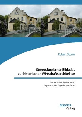 Stereoskopischer Bildatlas zur historischen Wirtschaftsarchitektur. Bundesland Salzburg und angrenzender bayerischer Raum