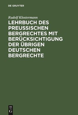 Lehrbuch des preussischen Bergrechtes mit Berücksichtigung der übrigen deutschen Bergrechte