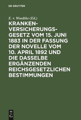 Krankenversicherungsgesetz vom 15. Juni 1883 in der Fassung der Novelle vom 10. April 1892 und die dasselbe ergänzenden reichsgesetzlichen Bestimmungen