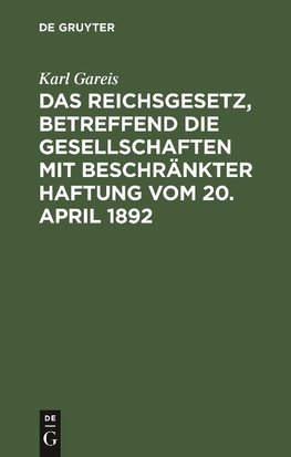 Das Reichsgesetz, betreffend die Gesellschaften mit beschränkter Haftung vom 20. April 1892