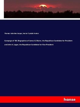 Campaign of '84. Biographies of James G. Blaine, the Republican Candidate for President and John A. Logan, the Republican Candidate for Vice-President