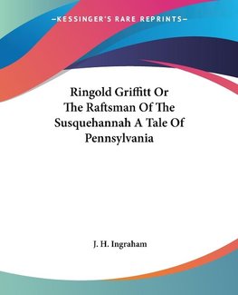 Ringold Griffitt Or The Raftsman Of The Susquehannah A Tale Of Pennsylvania