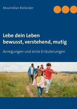 Lebe dein Leben - bewusst, verstehend, mutig