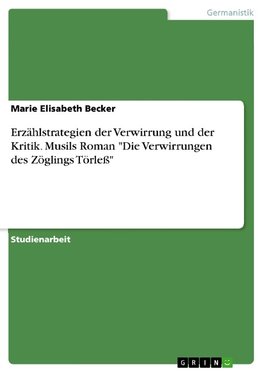 Erzählstrategien der Verwirrung und der Kritik. Musils Roman "Die Verwirrungen des Zöglings Törleß"