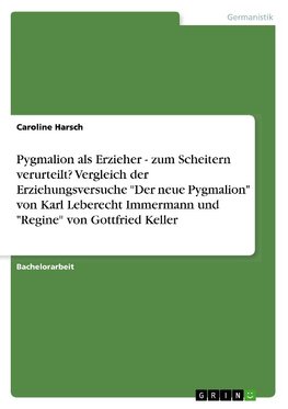 Pygmalion als Erzieher - zum Scheitern verurteilt? Vergleich der Erziehungsversuche "Der neue Pygmalion" von Karl Leberecht Immermann und "Regine" von Gottfried Keller