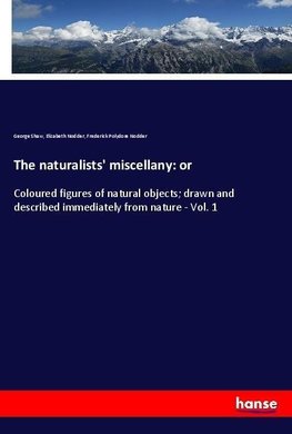 The naturalists' miscellany: or