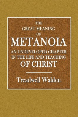 The Great Meaning of Metanoia  -  An Undeveloped Chapter in the Life and Teaching of Christ