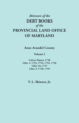 Abstracts of  the Debt Books of the Provincial Land Office of Maryland. Anne Arundel County, Volume I. Calvert Papers