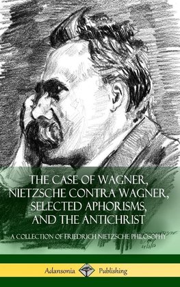 The Case of Wagner, Nietzsche Contra Wagner, Selected Aphorisms, and The Antichrist