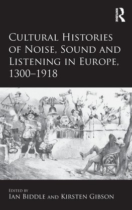 Cultural Histories of Noise, Sound and Listening in Europe, 1300-1918