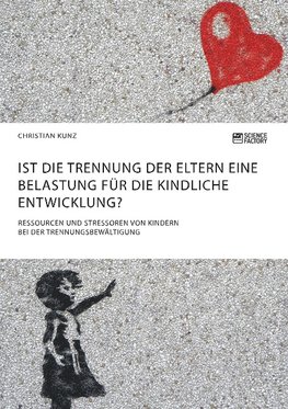 Ist die Trennung der Eltern eine Belastung für die kindliche Entwicklung? Ressourcen und Stressoren von Kindern bei der Trennungsbewältigung