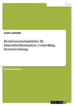 Betriebswirtschaftslehre III. Jahresabschlussanalyse, Controlling, Kostenrechnung